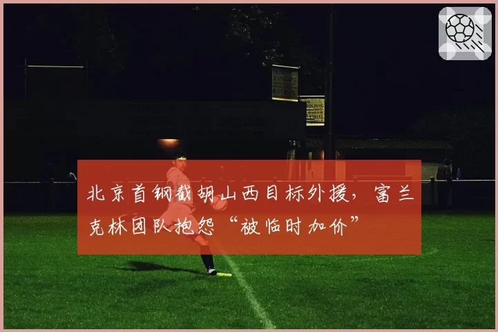北京首钢截胡山西目标外援，富兰克林团队抱怨“被临时加价”
