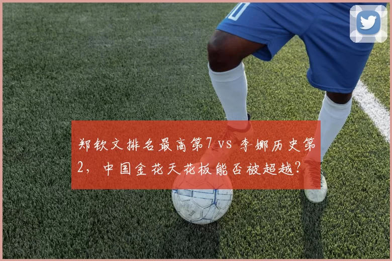 郑钦文排名最高第7 vs 李娜历史第2，中国金花天花板能否被超越？