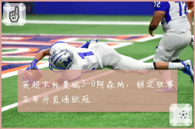 英超末轮曼城3-0阿森纳，锁定联赛亚军并直通欧冠