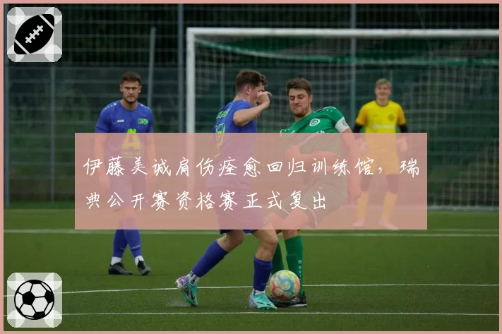 伊藤美诚肩伤痊愈回归训练馆,瑞典公开赛资格赛正式复出
