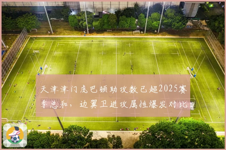 天津津门虎巴顿助攻数已超2025赛季总和，边翼卫进攻属性爆发对比分析