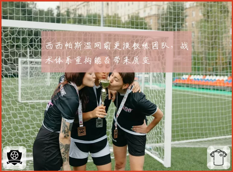 西西帕斯温网前更换教练团队，战术体系重构能否带来质变