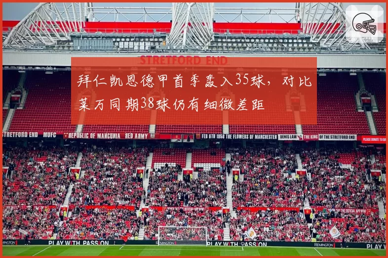 拜仁凯恩德甲首季轰入35球,对比莱万同期38球仍有细微差距