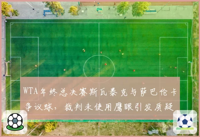 WTA年终总决赛斯瓦泰克与萨巴伦卡争议球，裁判未使用鹰眼引发质疑