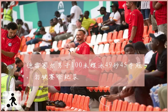 德雷塞尔男子100米蝶泳49秒45夺冠，打破赛会纪录