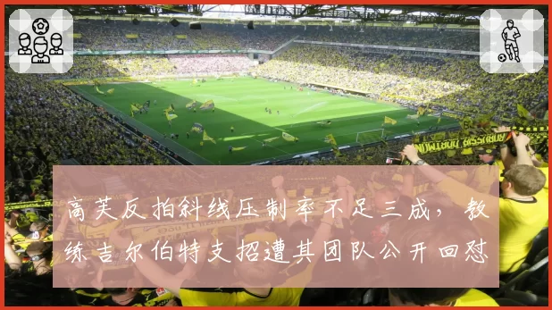 高芙反拍斜线压制率不足三成,教练吉尔伯特支招遭其团队公开回怼